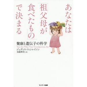 あなたは「祖父母が食べたもの」で決まる 健康と遺伝子の科学/ジュディス・フィンレイソン/加藤輝美