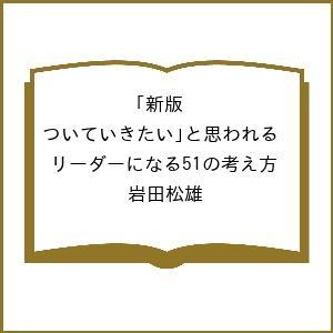 〔予約〕新版「ついていきたい」と思われるリーダーになる51の考え方/岩田松雄