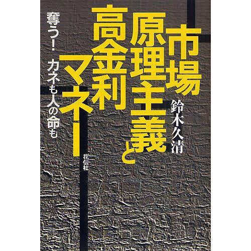 市場原理主義と高金利マネー 奪う!カネも人の命も/鈴木久清
