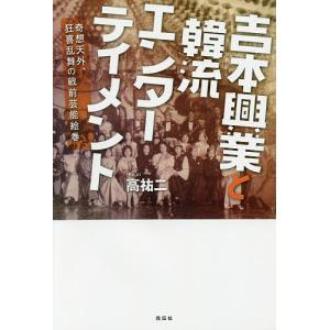 吉本興業と韓流エンターテイメント 奇想天外、狂喜乱舞の戦前芸能絵巻/高祐二｜boox