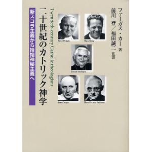 二十世紀のカトリック神学 新スコラ主義から婚姻神秘主義へ/ファーガス・カー/前川登/福田誠二｜boox