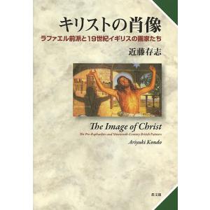 キリストの肖像 ラファエル前派と19世紀イギリスの画家たち/近藤存志｜boox