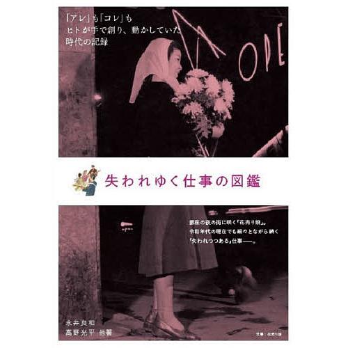 失われゆく仕事の図鑑 「アレ」も「コレ」もヒトが手で創り、動かしていた時代の記録/永井良和/高野光平