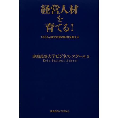 経営人材を育てる! CEO人材欠乏症の日本を変える/慶應義塾大学ビジネス・スクール
