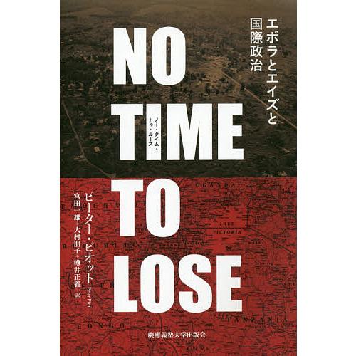 ノー・タイム・トゥ・ルーズ エボラとエイズと国際政治/ピーター・ピオット/宮田一雄/大村朋子