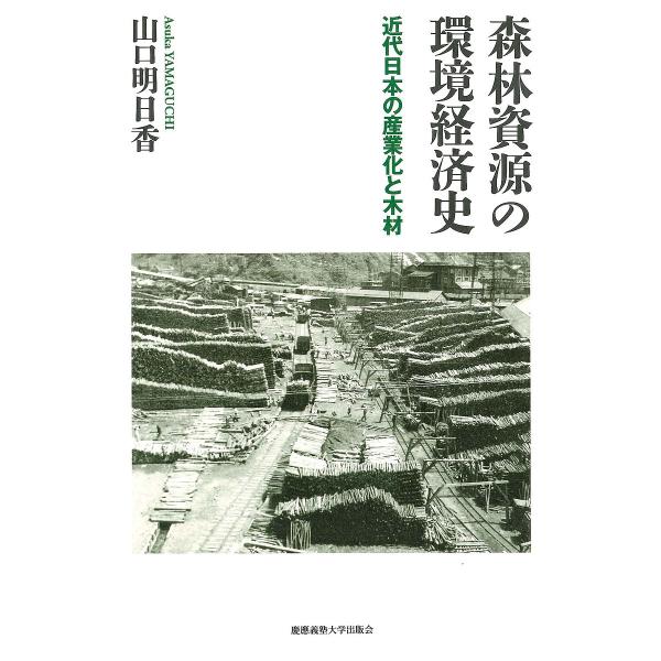 森林資源の環境経済史 近代日本の産業化と木材/山口明日香