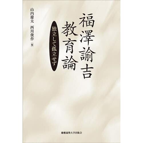 福澤諭吉教育論 独立して孤立せず/福澤諭吉/山内慶太/西川俊作