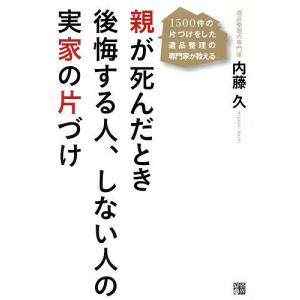 親が死んだとき後悔する人、しない人の実家の片づけ 1500件の片づけをした遺品整理の専門家が教える/内藤久