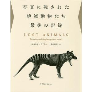 写真に残された絶滅動物たち最後の記録/エロル・フラー/鴨志田恵｜boox