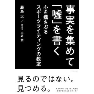 事実を集めて「嘘」を書く 心を揺さぶるスポーツライティングの教室/藤島大/三谷悠