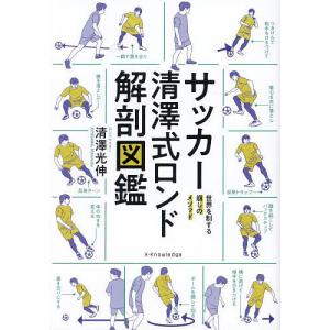 サッカー清澤式ロンド解剖図鑑 世界を制する崩しのメソッド/清澤光伸｜boox