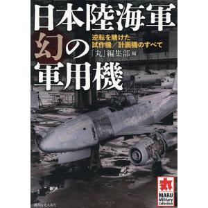 日本陸海軍幻の軍用機 逆転を賭けた試作機/計画機のすべて/「丸」編集部｜bookfan
