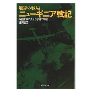 地獄の戦場ニューギニア戦記 山岳密林に消えた悲運の軍団 新装版/間嶋満｜boox