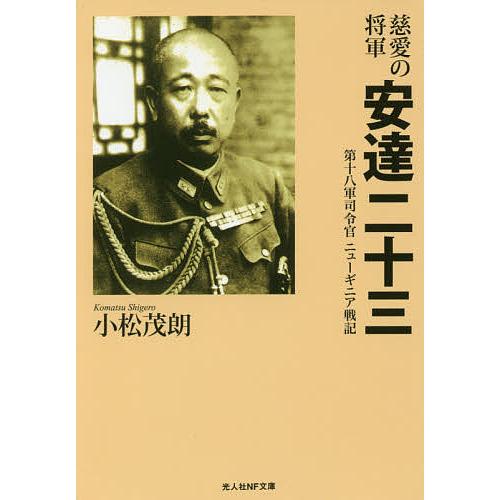 慈愛の将軍安達二十三 第十八軍司令官ニューギニア戦記/小松茂朗