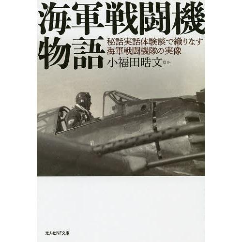 海軍戦闘機物語 秘話実話体験談で織りなす海軍戦闘機隊の実像/小福田晧文