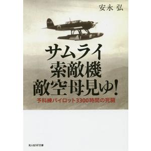 サムライ索敵機敵空母見ゆ! 予科練パイロット3300時間の死闘/安永弘｜boox