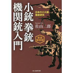 小銃拳銃機関銃入門 日本の小火器徹底研究 新装解説版/佐山二郎｜boox