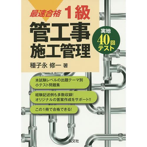 最速合格1級管工事施工管理実地40回テスト/種子永修一