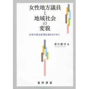 女性地方議員と地域社会の変貌 女性の政治参画を進めるために/春日雅司