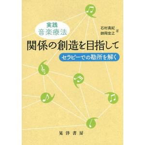 実践音楽療法関係の創造を目指して セラピーでの勘所を解く/石村真紀/師岡宏之｜boox