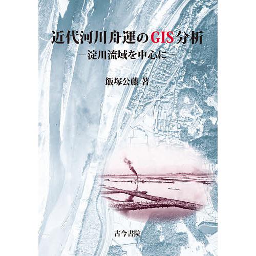 近代河川舟運のGIS分析 淀川流域を中心に/飯塚公藤