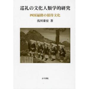 巡礼の文化人類学的研究 四国遍路の接待文化/浅川泰宏｜boox