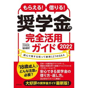 もらえる！借りる！奨学金の完全活用ガイド　読んで得する知って納得１２７のQ＆A　２０２２/久米忠史/福井剛司