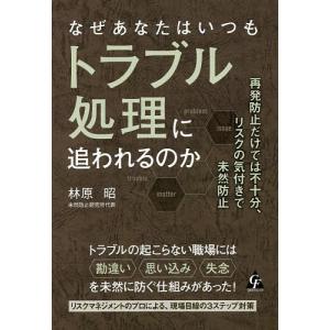 なぜあなたはいつもトラブル処理に追われるのか 再発防止だけでは不十分、リスクの気付きで未然防止/林原昭