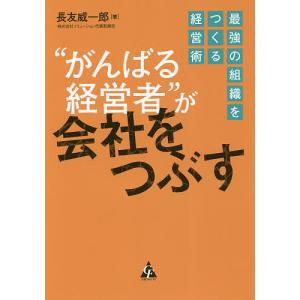 “がんばる経営者”が会社をつぶす 最強の組織をつくる経営術/長友威一郎
