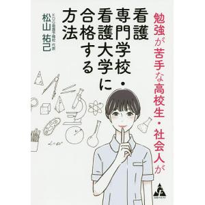 勉強が苦手な高校生 社会人が看護専門学校 看護大学に合格する方法/松山祐己