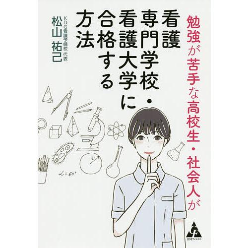 勉強が苦手な高校生・社会人が看護専門学校・看護大学に合格する方法/松山祐己