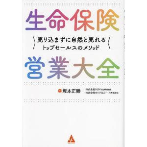 生命保険営業大全 売り込まずに自然と売れるトップセールスのメソッド/坂本正勝｜boox