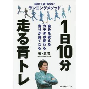 1日10分走る青トレ 箱根王者・青学のランニングメソッド 自分を変えるカラダが変わる走りが良くなる/...