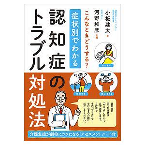 症状別でわかる認知症のトラブル対処法 こんなときどうする? 介護負担が劇的にラクになる!アセスメントシート付/小板建太/河野和彦｜boox