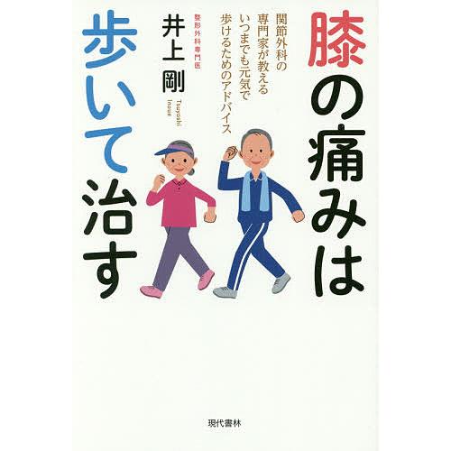 膝の痛みは歩いて治す 関節外科の専門家が教えるいつまでも元気で歩けるためのアドバイス/井上剛