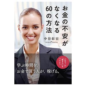 お金の不安がなくなる60の方法 一生モノの「稼ぎ力」をつけよう/中谷彰宏