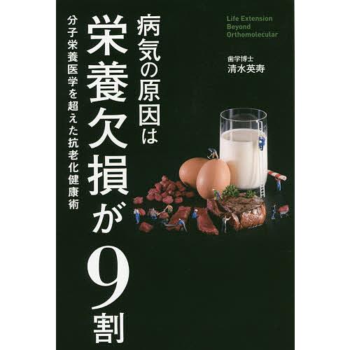 病気の原因は栄養欠損が9割 分子栄養医学を超えた抗老化健康術/清水英寿