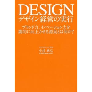 デザイン経営の実行　ブランド力、イノベーション力を劇的に向上させる源泉とは何か？/小村典弘