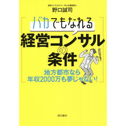 バカでもなれる経営コンサルの条件 地方都市なら年収2000万も夢じゃない!/野口誠司