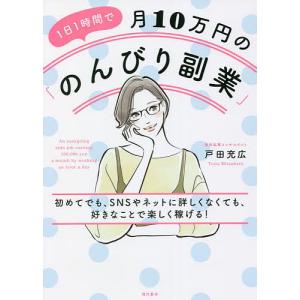 １日１時間で月１０万円の「のんびり副業」　初めてでも、SNSやネットに詳しくなくても、好きなことで楽しく稼げる！/戸田充広