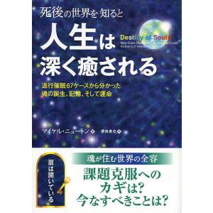 死後の世界を知ると人生は深く癒される 退行催眠67ケースから分かった魂の誕生、記憶、そして運命/マイケル・ニュートン/澤西康史