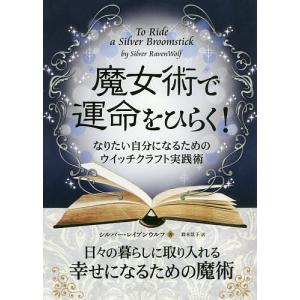 魔女術で運命をひらく! なりたい自分になるためのウイッチクラフト実践術/シルバー・レイブンウルフ/鈴木景子｜boox