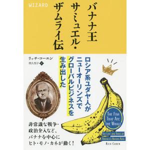 バナナ王サミュエル・ザムライ伝 ロシア系ユダヤ人がニューオーリンズでグローバルビジネスを生み出した/リッチ・コーエン/岡久悦子｜boox