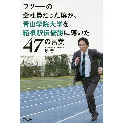 フツーの会社員だった僕が、青山学院大学を箱根駅伝優勝に導いた47の言葉/原晋