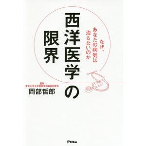 西洋医学の限界 なぜ あなたの病気は治らないのか/岡部哲郎