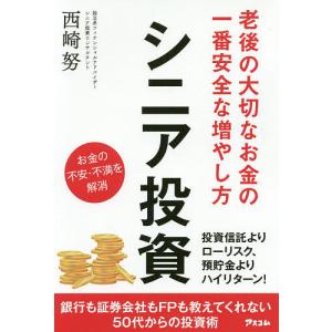 シニア投資 老後の大切なお金の一番安全な増やし方/西崎努