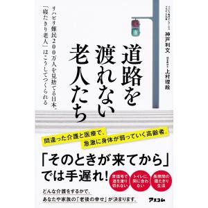 道路を渡れない老人たち リハビリ難民200万人を見捨てる日本。はこうしてつくられる/神戸利文/上村理絵