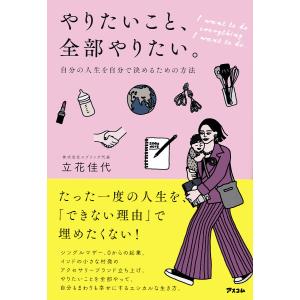 やりたいこと、全部やりたい。 自分の人生を自分で決めるための方法/立花佳代