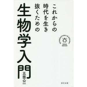 これからの時代を生き抜くための生物学入門/五箇公一
