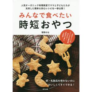 みんなで食べたい時短おやつ 人気オーガニック料理教室でママと子どもたちが支持した簡単&安心レシピを一挙公開!